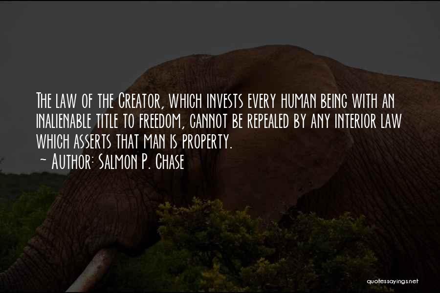 Salmon P. Chase Quotes: The Law Of The Creator, Which Invests Every Human Being With An Inalienable Title To Freedom, Cannot Be Repealed By