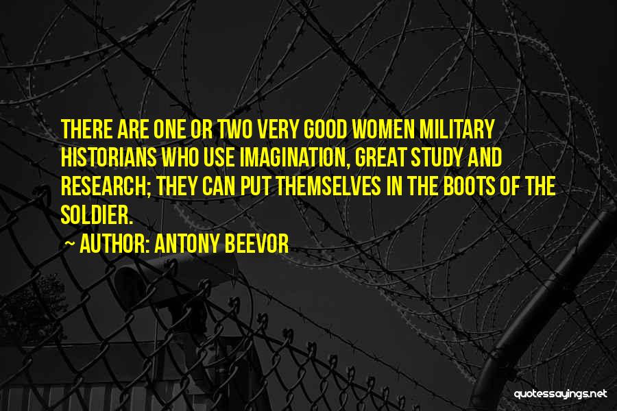 Antony Beevor Quotes: There Are One Or Two Very Good Women Military Historians Who Use Imagination, Great Study And Research; They Can Put