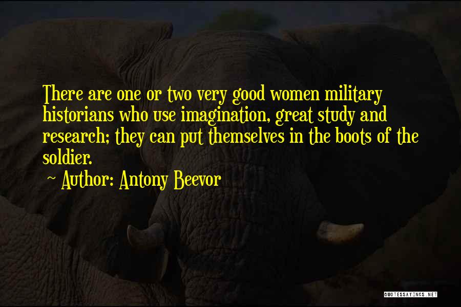 Antony Beevor Quotes: There Are One Or Two Very Good Women Military Historians Who Use Imagination, Great Study And Research; They Can Put