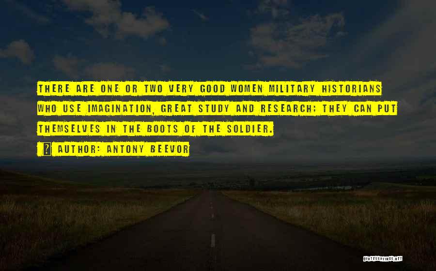 Antony Beevor Quotes: There Are One Or Two Very Good Women Military Historians Who Use Imagination, Great Study And Research; They Can Put