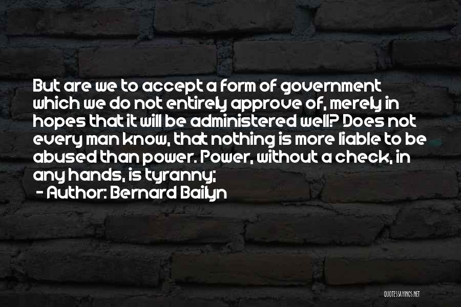 Bernard Bailyn Quotes: But Are We To Accept A Form Of Government Which We Do Not Entirely Approve Of, Merely In Hopes That