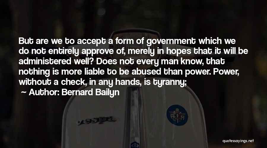 Bernard Bailyn Quotes: But Are We To Accept A Form Of Government Which We Do Not Entirely Approve Of, Merely In Hopes That