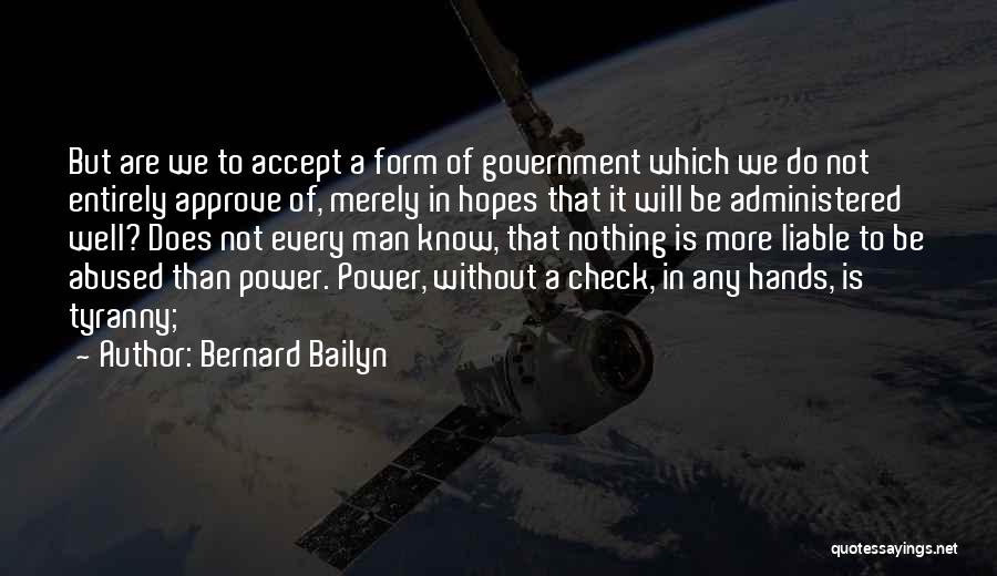 Bernard Bailyn Quotes: But Are We To Accept A Form Of Government Which We Do Not Entirely Approve Of, Merely In Hopes That
