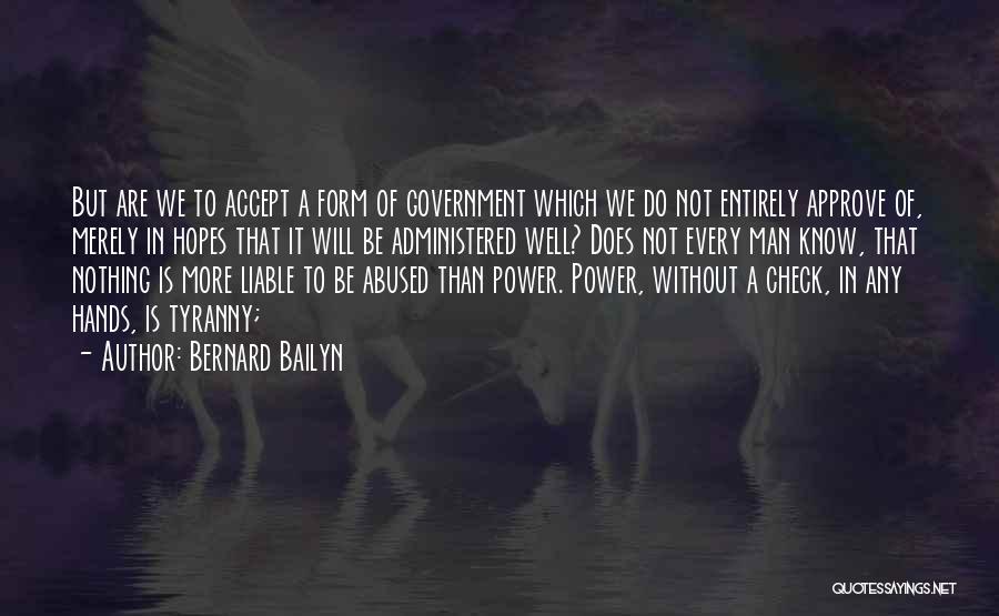 Bernard Bailyn Quotes: But Are We To Accept A Form Of Government Which We Do Not Entirely Approve Of, Merely In Hopes That