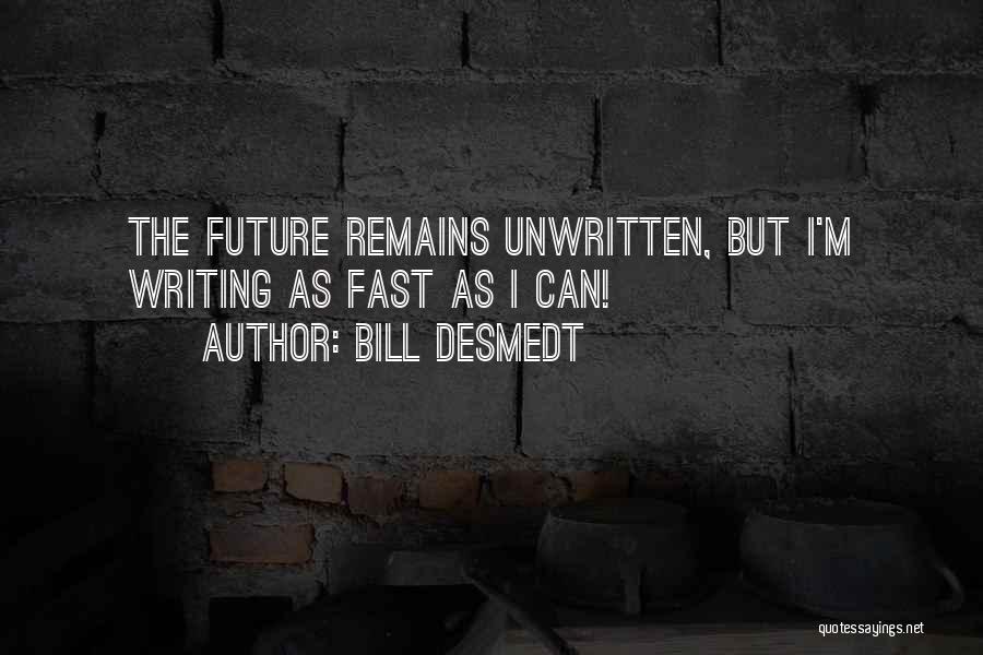 Bill DeSmedt Quotes: The Future Remains Unwritten, But I'm Writing As Fast As I Can!