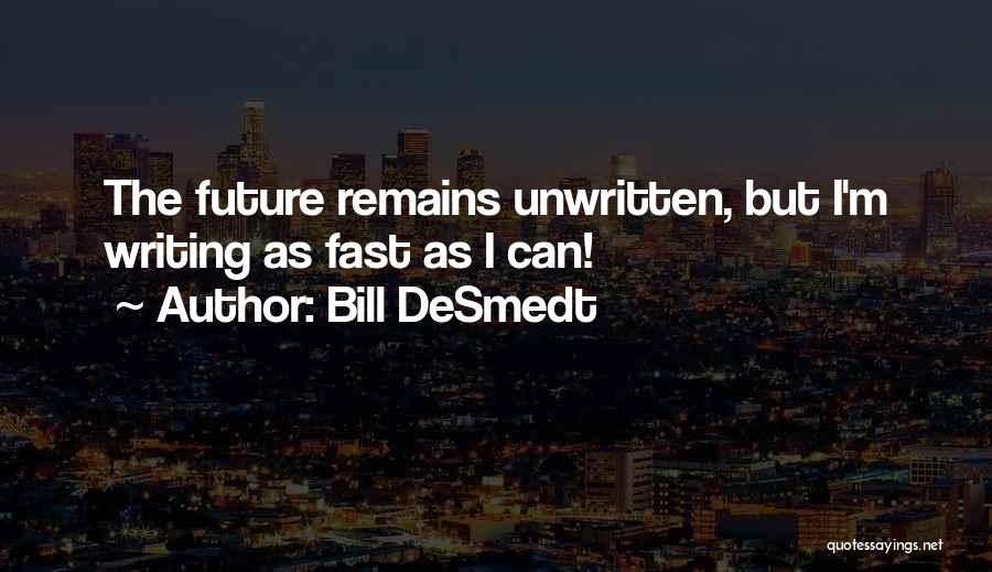 Bill DeSmedt Quotes: The Future Remains Unwritten, But I'm Writing As Fast As I Can!