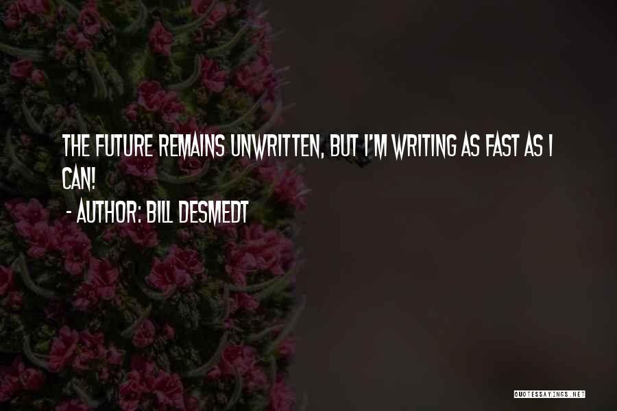 Bill DeSmedt Quotes: The Future Remains Unwritten, But I'm Writing As Fast As I Can!