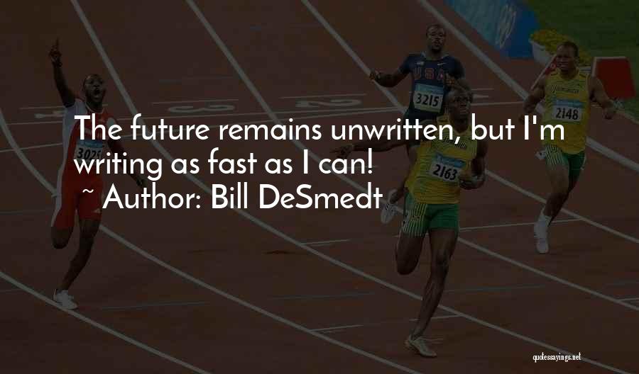 Bill DeSmedt Quotes: The Future Remains Unwritten, But I'm Writing As Fast As I Can!