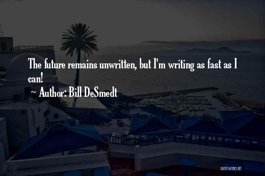 Bill DeSmedt Quotes: The Future Remains Unwritten, But I'm Writing As Fast As I Can!