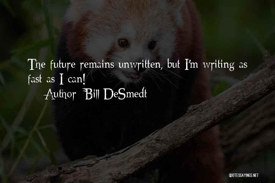 Bill DeSmedt Quotes: The Future Remains Unwritten, But I'm Writing As Fast As I Can!