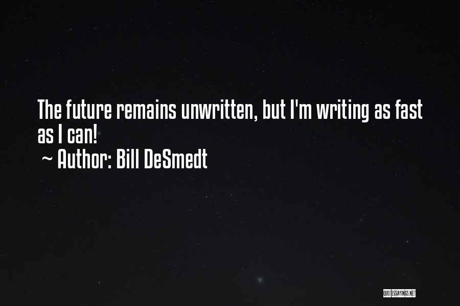 Bill DeSmedt Quotes: The Future Remains Unwritten, But I'm Writing As Fast As I Can!