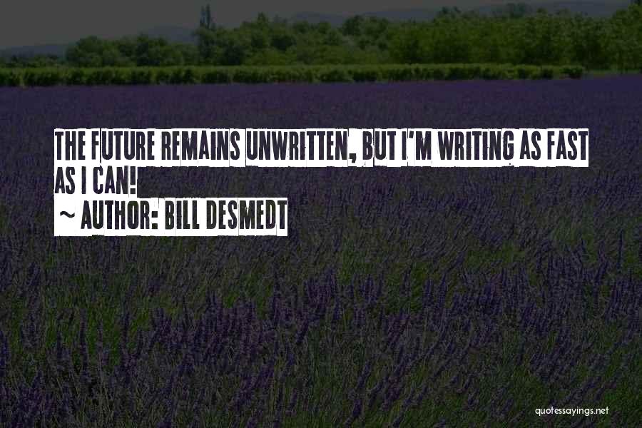 Bill DeSmedt Quotes: The Future Remains Unwritten, But I'm Writing As Fast As I Can!