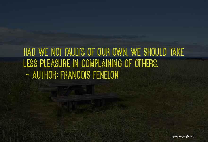 Francois Fenelon Quotes: Had We Not Faults Of Our Own, We Should Take Less Pleasure In Complaining Of Others.