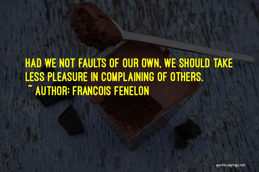 Francois Fenelon Quotes: Had We Not Faults Of Our Own, We Should Take Less Pleasure In Complaining Of Others.