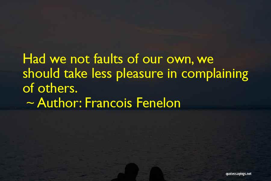 Francois Fenelon Quotes: Had We Not Faults Of Our Own, We Should Take Less Pleasure In Complaining Of Others.