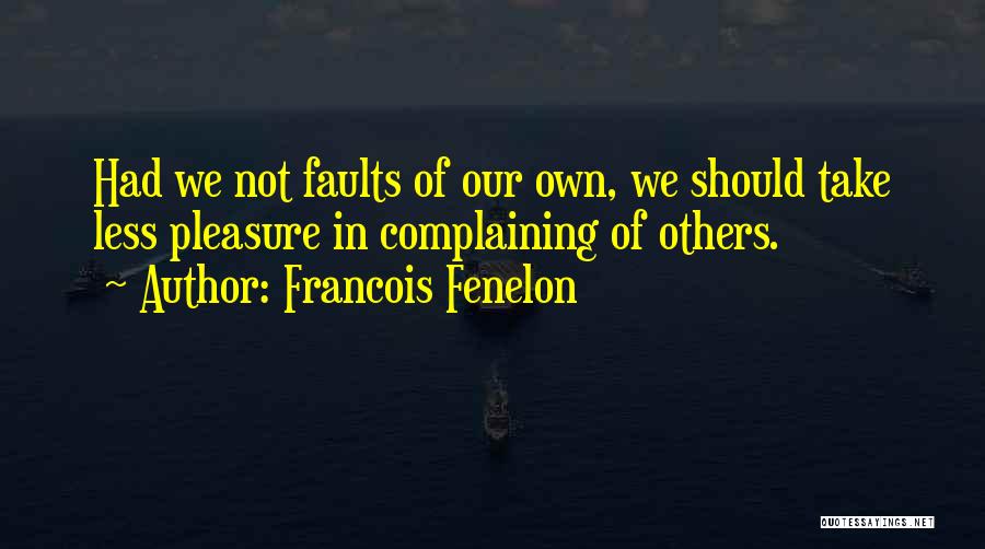 Francois Fenelon Quotes: Had We Not Faults Of Our Own, We Should Take Less Pleasure In Complaining Of Others.