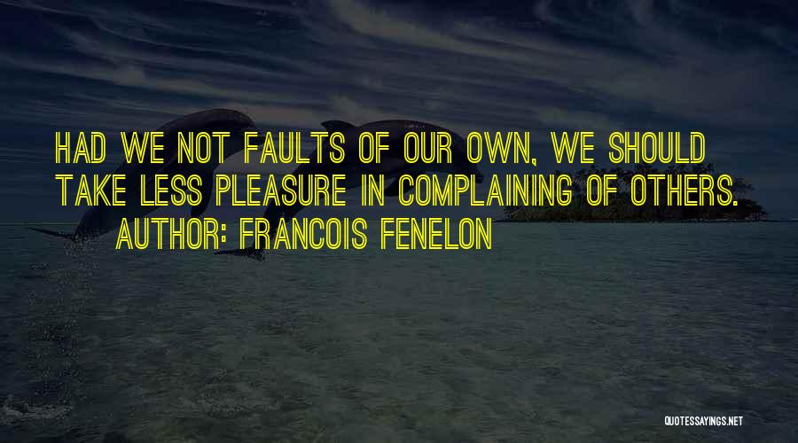 Francois Fenelon Quotes: Had We Not Faults Of Our Own, We Should Take Less Pleasure In Complaining Of Others.