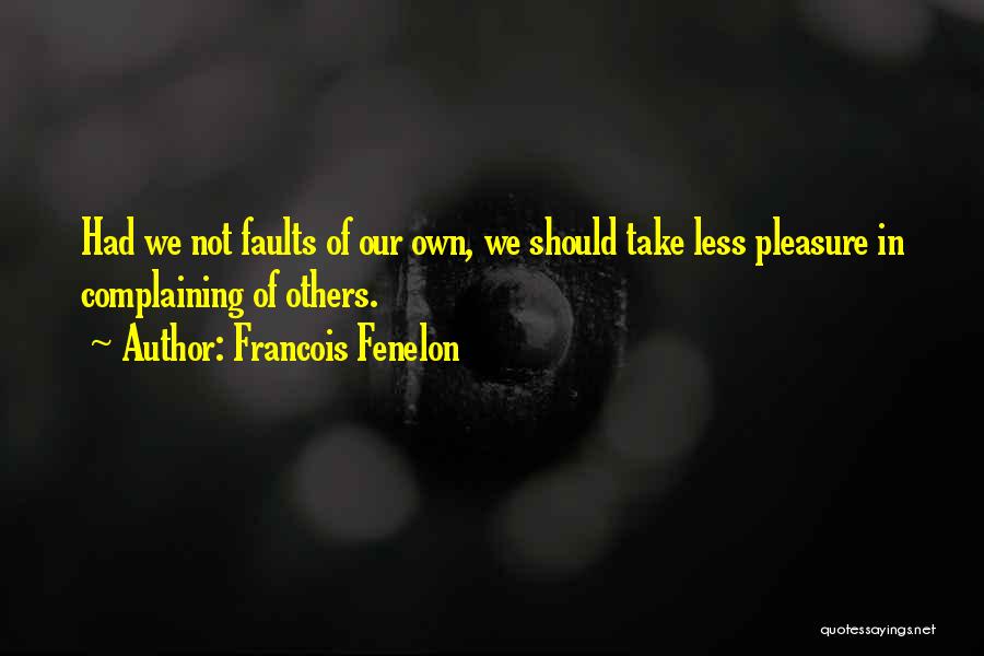 Francois Fenelon Quotes: Had We Not Faults Of Our Own, We Should Take Less Pleasure In Complaining Of Others.