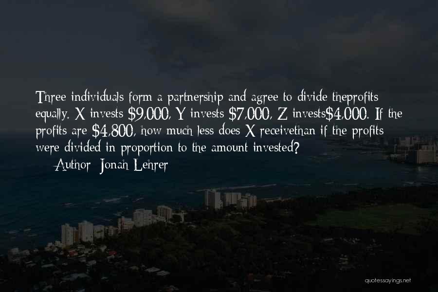 Jonah Lehrer Quotes: Three Individuals Form A Partnership And Agree To Divide Theprofits Equally. X Invests $9,000, Y Invests $7,000, Z Invests$4,000. If