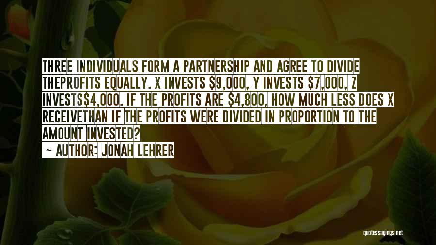Jonah Lehrer Quotes: Three Individuals Form A Partnership And Agree To Divide Theprofits Equally. X Invests $9,000, Y Invests $7,000, Z Invests$4,000. If