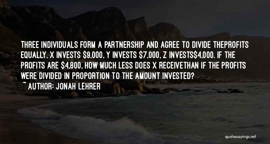 Jonah Lehrer Quotes: Three Individuals Form A Partnership And Agree To Divide Theprofits Equally. X Invests $9,000, Y Invests $7,000, Z Invests$4,000. If