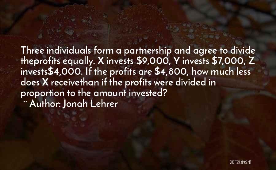 Jonah Lehrer Quotes: Three Individuals Form A Partnership And Agree To Divide Theprofits Equally. X Invests $9,000, Y Invests $7,000, Z Invests$4,000. If