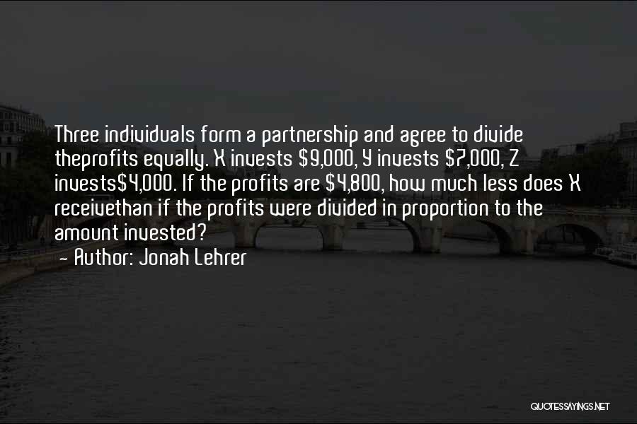 Jonah Lehrer Quotes: Three Individuals Form A Partnership And Agree To Divide Theprofits Equally. X Invests $9,000, Y Invests $7,000, Z Invests$4,000. If