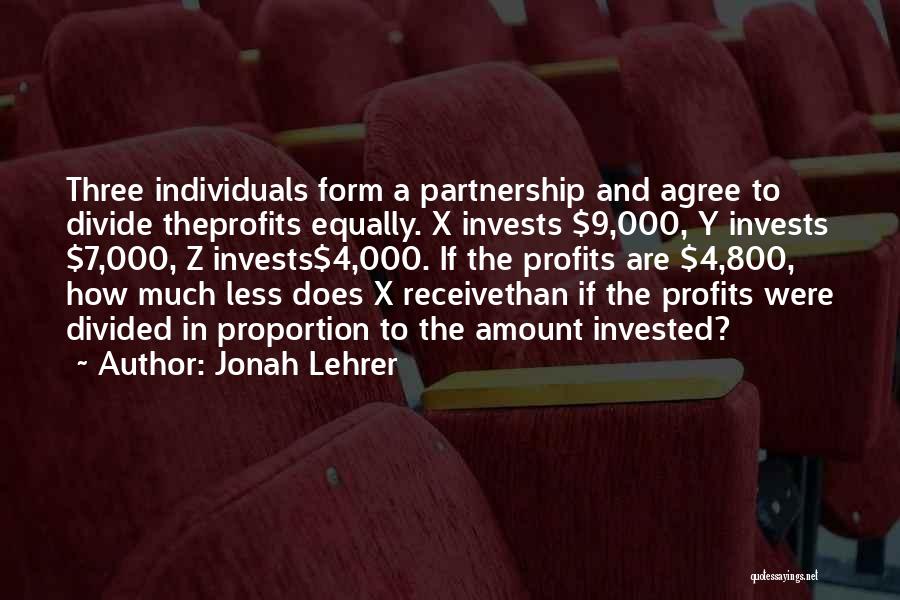 Jonah Lehrer Quotes: Three Individuals Form A Partnership And Agree To Divide Theprofits Equally. X Invests $9,000, Y Invests $7,000, Z Invests$4,000. If
