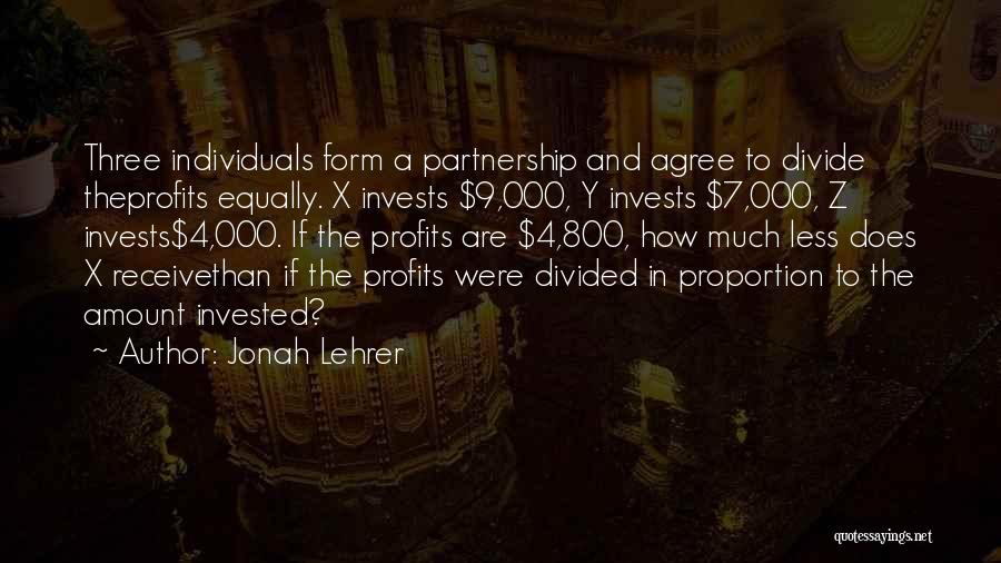 Jonah Lehrer Quotes: Three Individuals Form A Partnership And Agree To Divide Theprofits Equally. X Invests $9,000, Y Invests $7,000, Z Invests$4,000. If