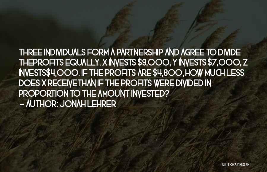 Jonah Lehrer Quotes: Three Individuals Form A Partnership And Agree To Divide Theprofits Equally. X Invests $9,000, Y Invests $7,000, Z Invests$4,000. If