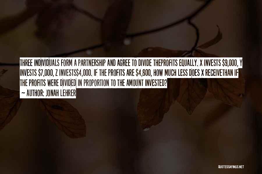 Jonah Lehrer Quotes: Three Individuals Form A Partnership And Agree To Divide Theprofits Equally. X Invests $9,000, Y Invests $7,000, Z Invests$4,000. If