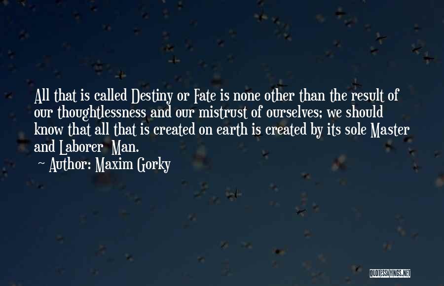 Maxim Gorky Quotes: All That Is Called Destiny Or Fate Is None Other Than The Result Of Our Thoughtlessness And Our Mistrust Of