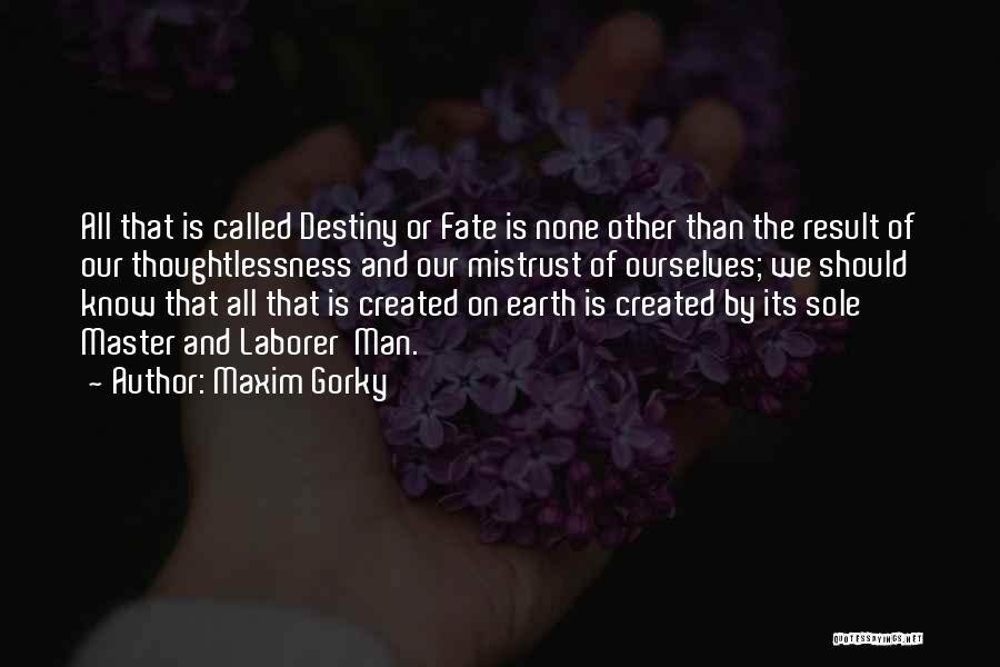 Maxim Gorky Quotes: All That Is Called Destiny Or Fate Is None Other Than The Result Of Our Thoughtlessness And Our Mistrust Of