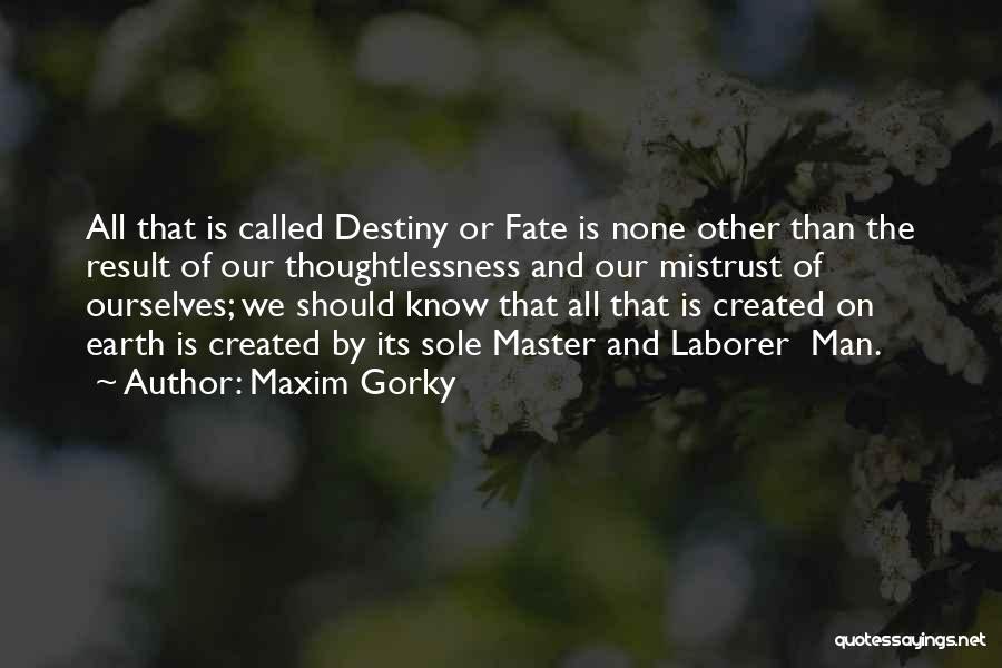 Maxim Gorky Quotes: All That Is Called Destiny Or Fate Is None Other Than The Result Of Our Thoughtlessness And Our Mistrust Of