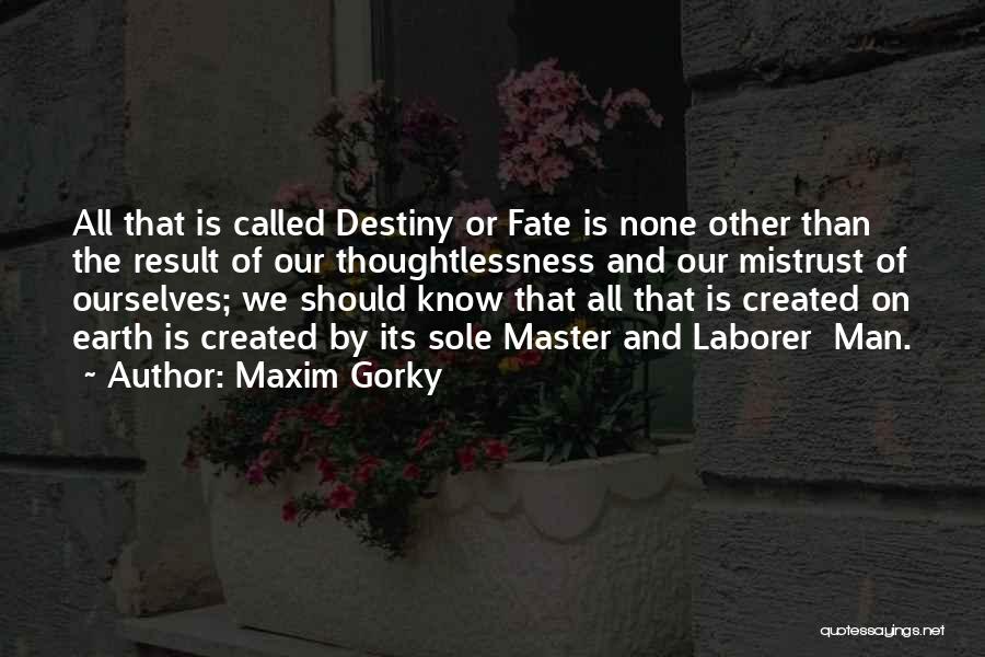 Maxim Gorky Quotes: All That Is Called Destiny Or Fate Is None Other Than The Result Of Our Thoughtlessness And Our Mistrust Of