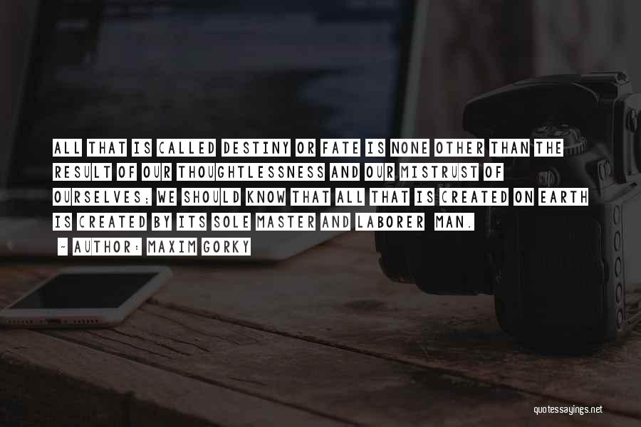 Maxim Gorky Quotes: All That Is Called Destiny Or Fate Is None Other Than The Result Of Our Thoughtlessness And Our Mistrust Of