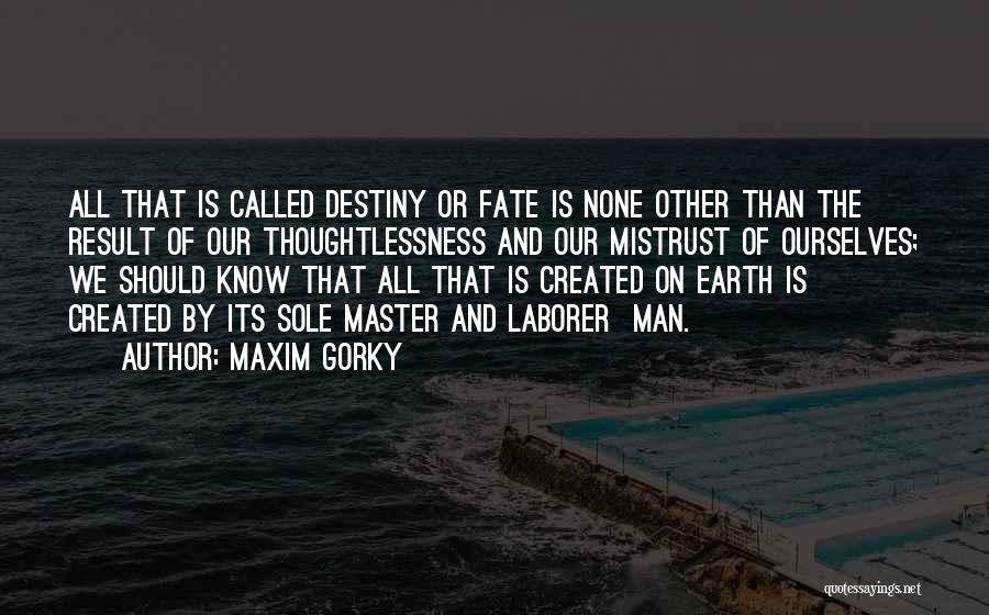 Maxim Gorky Quotes: All That Is Called Destiny Or Fate Is None Other Than The Result Of Our Thoughtlessness And Our Mistrust Of