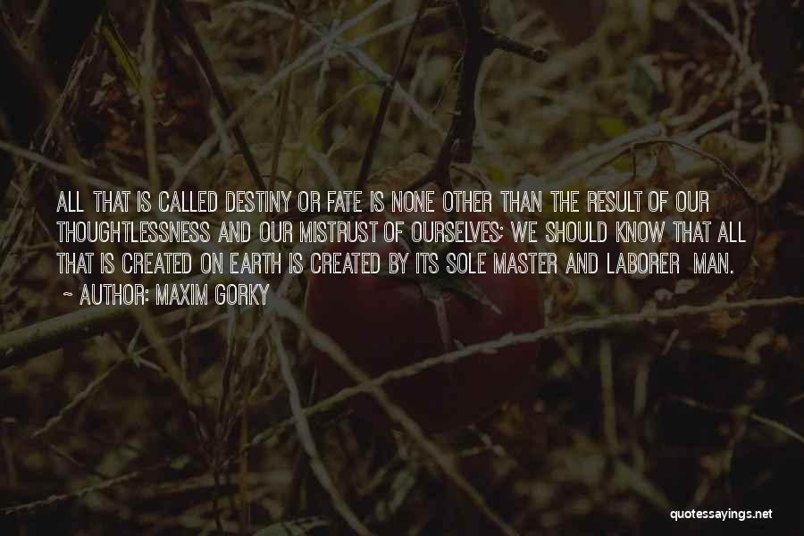 Maxim Gorky Quotes: All That Is Called Destiny Or Fate Is None Other Than The Result Of Our Thoughtlessness And Our Mistrust Of