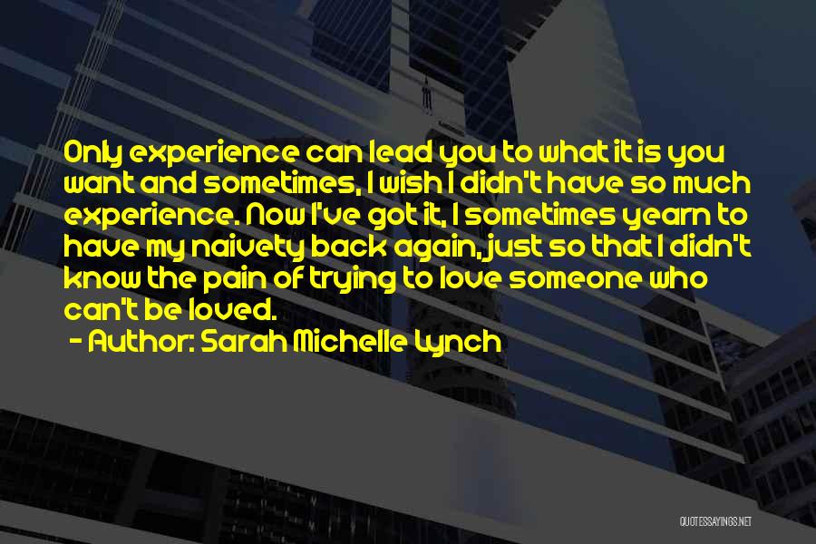 Sarah Michelle Lynch Quotes: Only Experience Can Lead You To What It Is You Want And Sometimes, I Wish I Didn't Have So Much