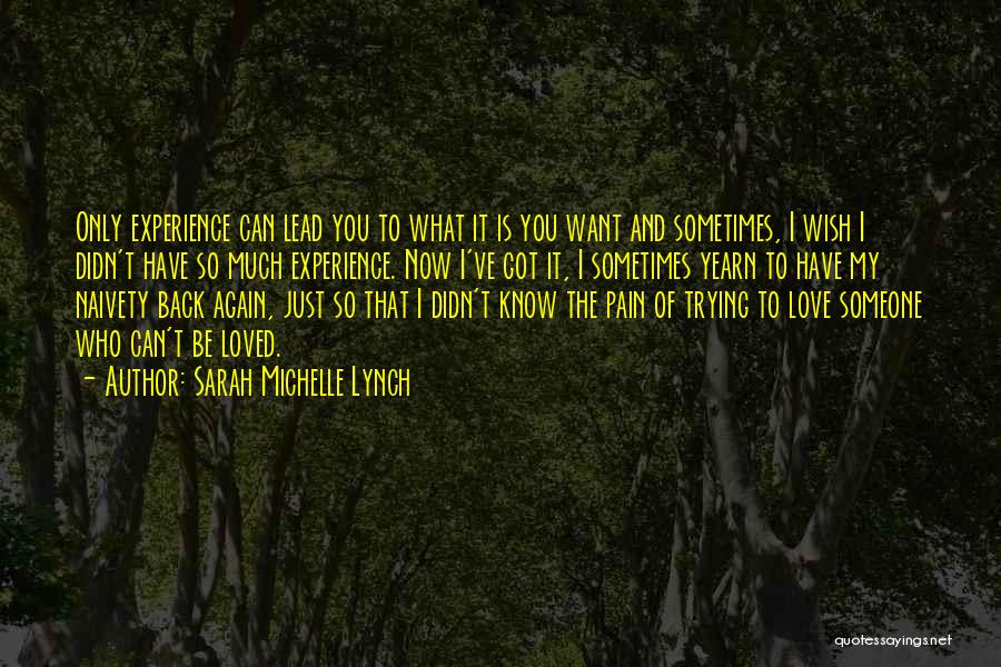 Sarah Michelle Lynch Quotes: Only Experience Can Lead You To What It Is You Want And Sometimes, I Wish I Didn't Have So Much