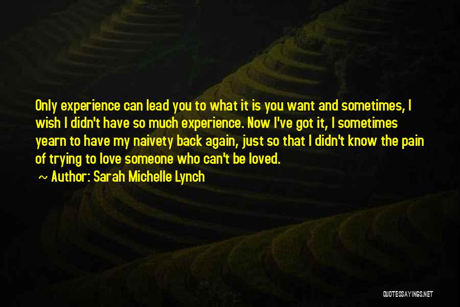 Sarah Michelle Lynch Quotes: Only Experience Can Lead You To What It Is You Want And Sometimes, I Wish I Didn't Have So Much