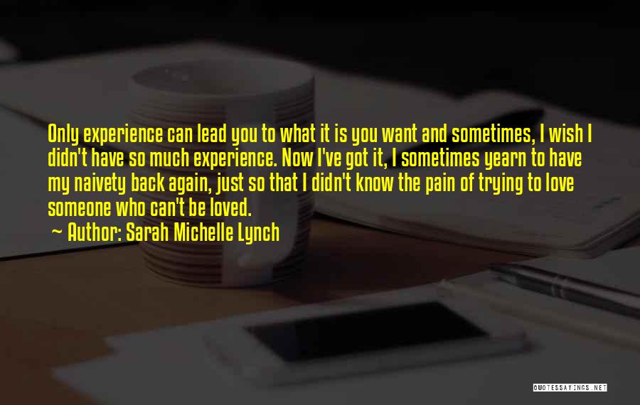 Sarah Michelle Lynch Quotes: Only Experience Can Lead You To What It Is You Want And Sometimes, I Wish I Didn't Have So Much