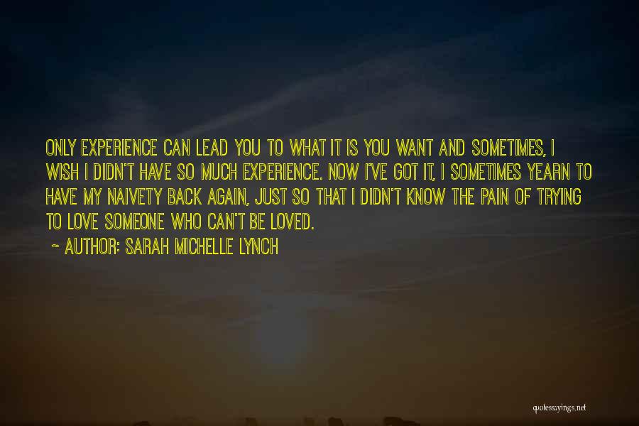 Sarah Michelle Lynch Quotes: Only Experience Can Lead You To What It Is You Want And Sometimes, I Wish I Didn't Have So Much