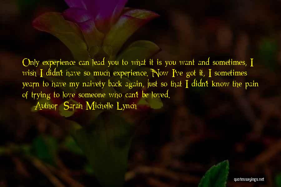 Sarah Michelle Lynch Quotes: Only Experience Can Lead You To What It Is You Want And Sometimes, I Wish I Didn't Have So Much