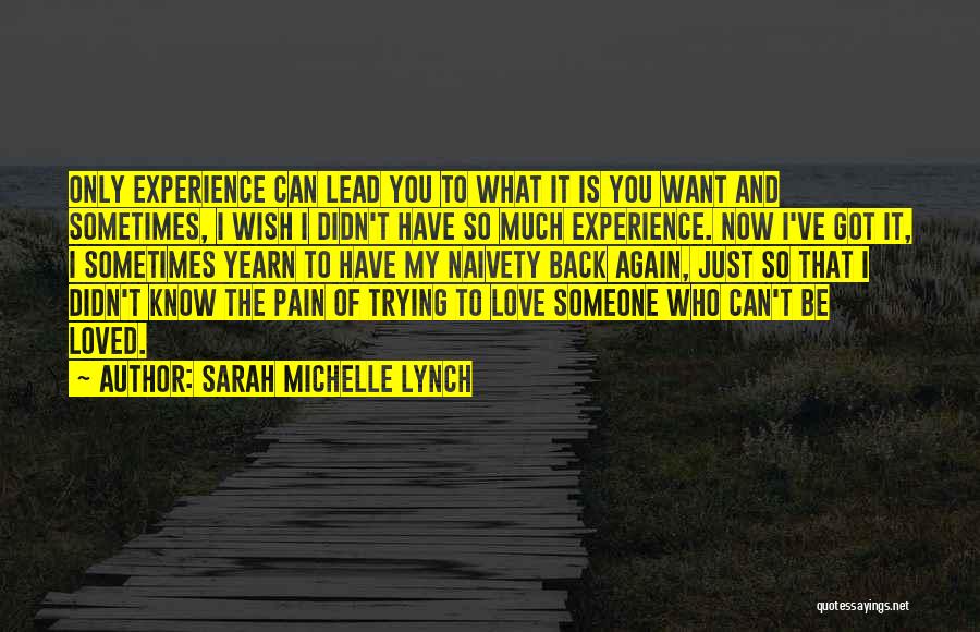 Sarah Michelle Lynch Quotes: Only Experience Can Lead You To What It Is You Want And Sometimes, I Wish I Didn't Have So Much