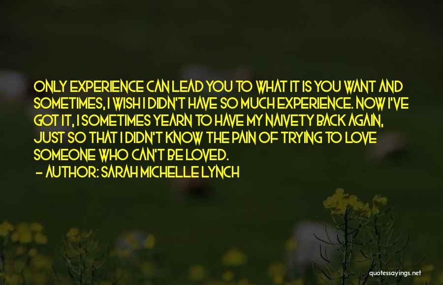 Sarah Michelle Lynch Quotes: Only Experience Can Lead You To What It Is You Want And Sometimes, I Wish I Didn't Have So Much