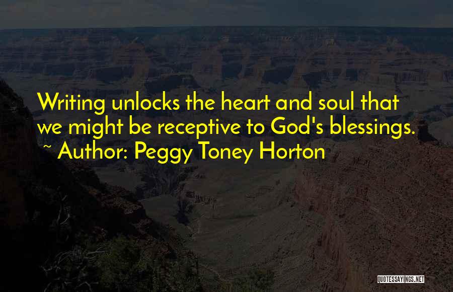 Peggy Toney Horton Quotes: Writing Unlocks The Heart And Soul That We Might Be Receptive To God's Blessings.