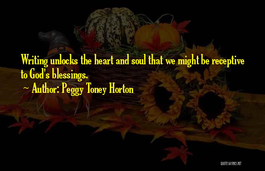 Peggy Toney Horton Quotes: Writing Unlocks The Heart And Soul That We Might Be Receptive To God's Blessings.