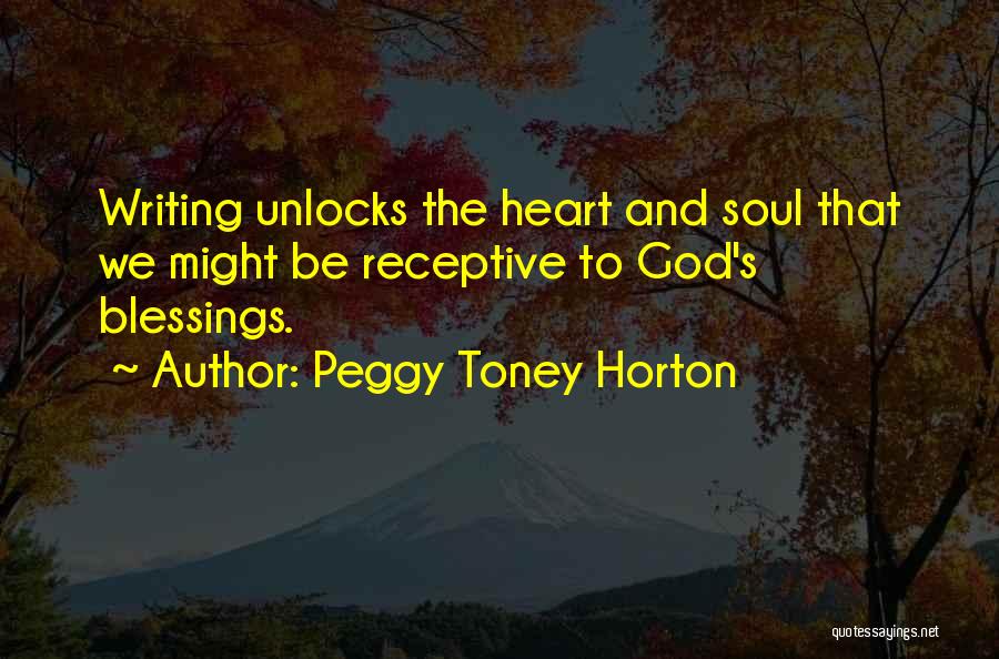 Peggy Toney Horton Quotes: Writing Unlocks The Heart And Soul That We Might Be Receptive To God's Blessings.