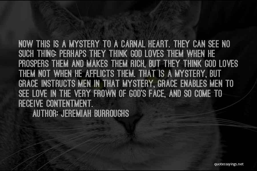 Jeremiah Burroughs Quotes: Now This Is A Mystery To A Carnal Heart. They Can See No Such Thing; Perhaps They Think God Loves
